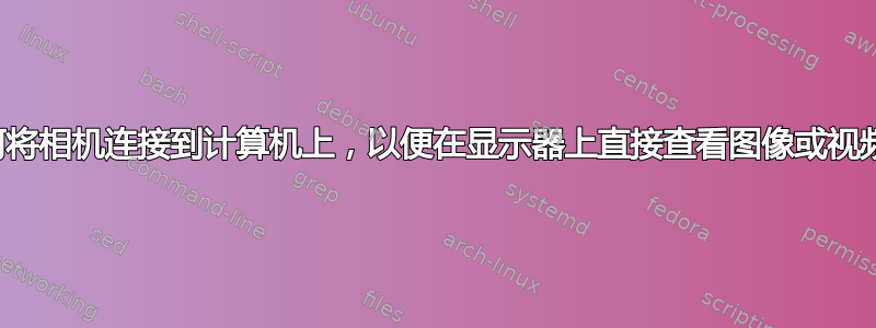 如何将相机连接到计算机上，以便在显示器上直接查看图像或视频？