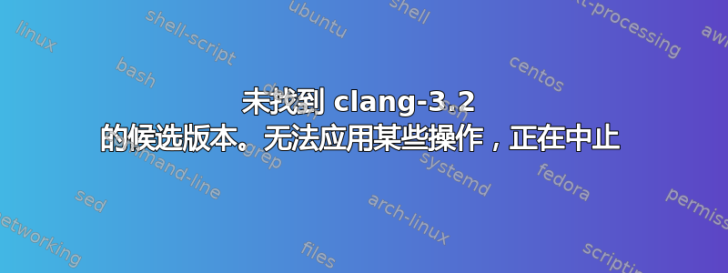 未找到 clang-3.2 的候选版本。无法应用某些操作，正在中止