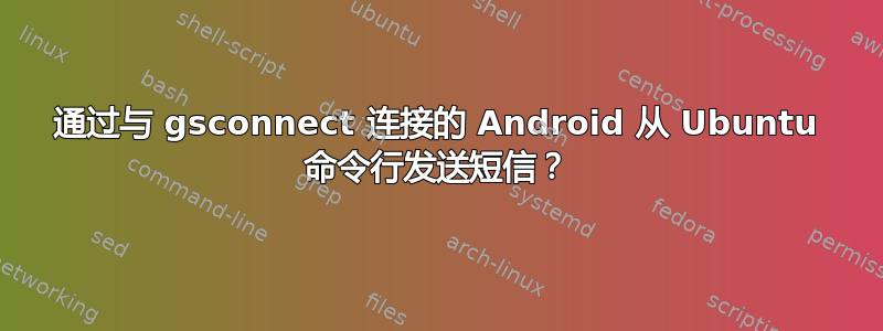 通过与 gsconnect 连接的 Android 从 Ubuntu 命令行发送短信？