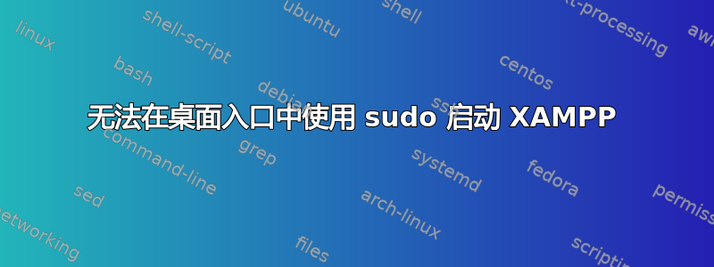 无法在桌面入口中使用 sudo 启动 XAMPP