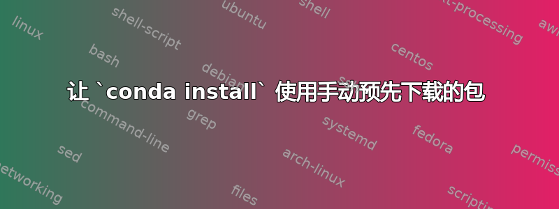 让 `conda install` 使用手动预先下载的包