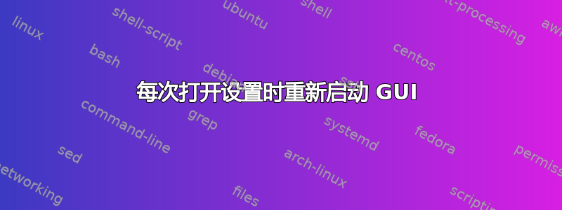 每次打开设置时重新启动 GUI