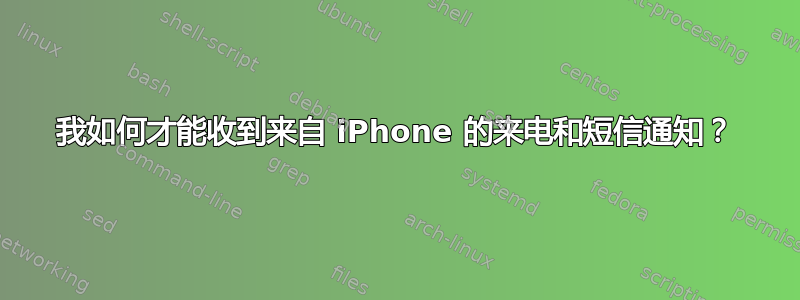 我如何才能收到来自 iPhone 的来电和短信通知？