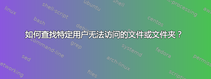 如何查找特定用户无法访问的文件或文件夹？