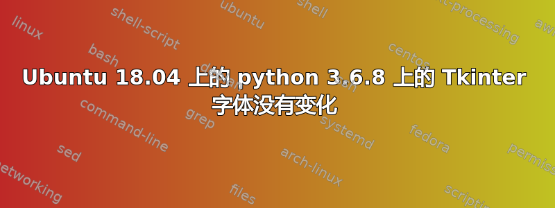 Ubuntu 18.04 上的 python 3.6.8 上的 Tkinter 字体没有变化