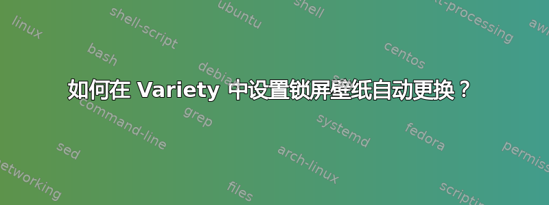 如何在 Variety 中设置锁屏壁纸自动更换？