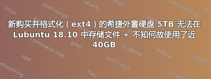 新购买并格式化（ext4）的希捷外置硬盘 5TB 无法在 Lubuntu 18.10 中存储文件 + 不知何故使用了近 40GB