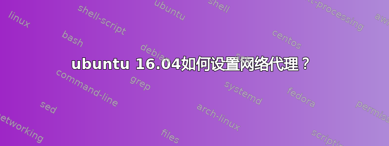 ubuntu 16.04如何设置网络代理？