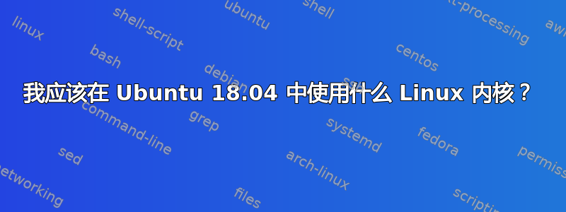 我应该在 Ubuntu 18.04 中使用什么 Linux 内核？