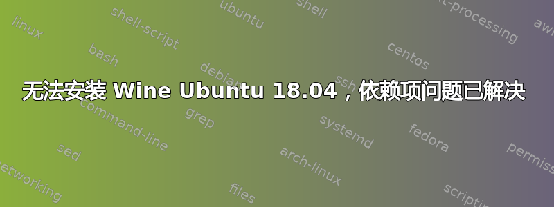 无法安装 Wine Ubuntu 18.04，依赖项问题已解决