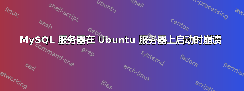 MySQL 服务器在 Ubuntu 服务器上启动时崩溃