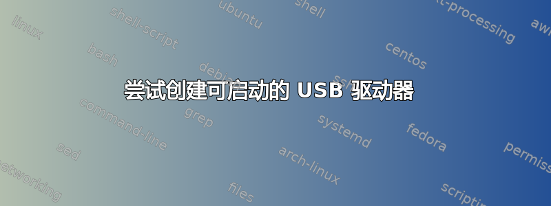 尝试创建可启动的 USB 驱动器 