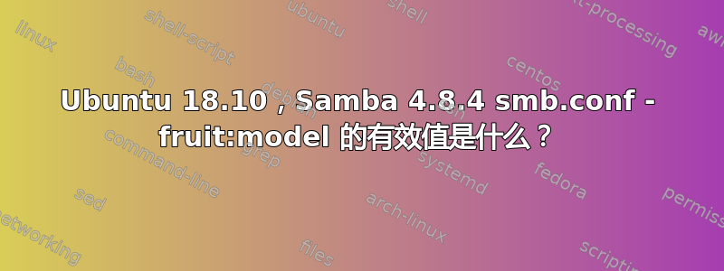 Ubuntu 18.10，Samba 4.8.4 smb.conf - fruit:model 的有效值是什么？