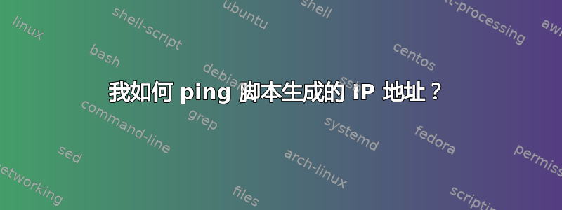 我如何 ping 脚本生成的 IP 地址？