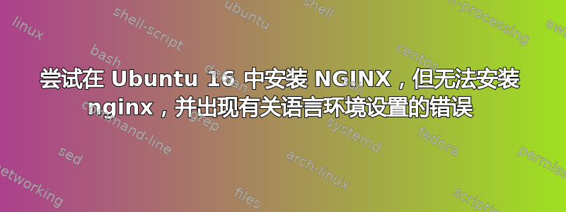 尝试在 Ubuntu 16 中安装 NGINX，但无法安装 nginx，并出现有关语言环境设置的错误