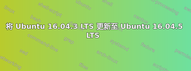 将 Ubuntu 16.04.3 LTS 更新至 Ubuntu 16.04.5 LTS 