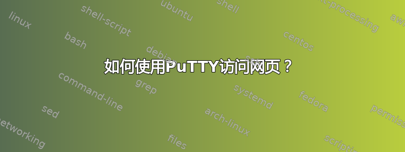 如何使用PuTTY访问网页？