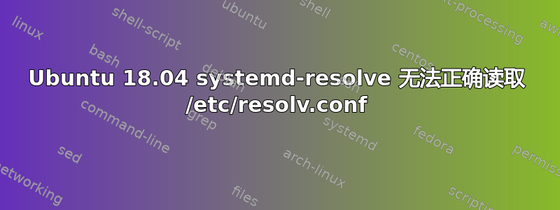 Ubuntu 18.04 systemd-resolve 无法正确读取 /etc/resolv.conf