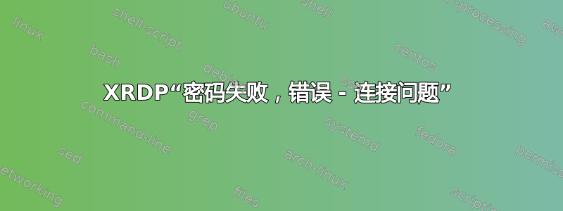 XRDP“密码失败，错误 - 连接问题”