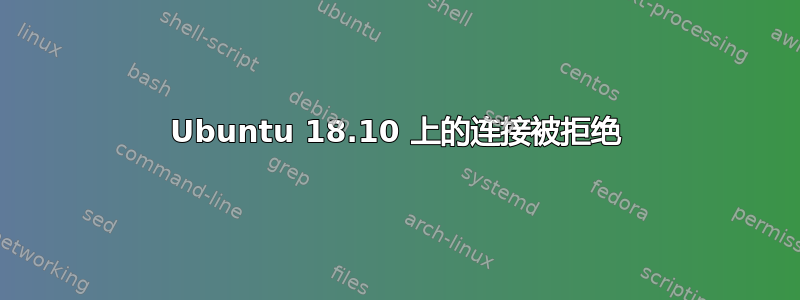 Ubuntu 18.10 上的连接被拒绝