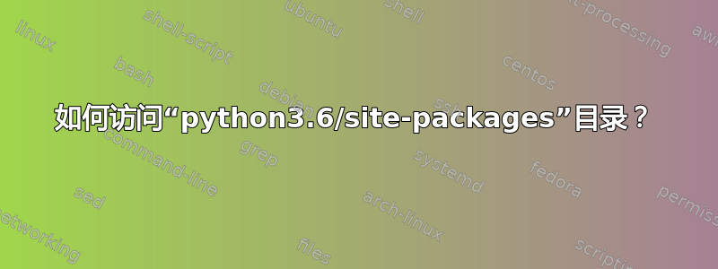 如何访问“python3.6/site-packages”目录？