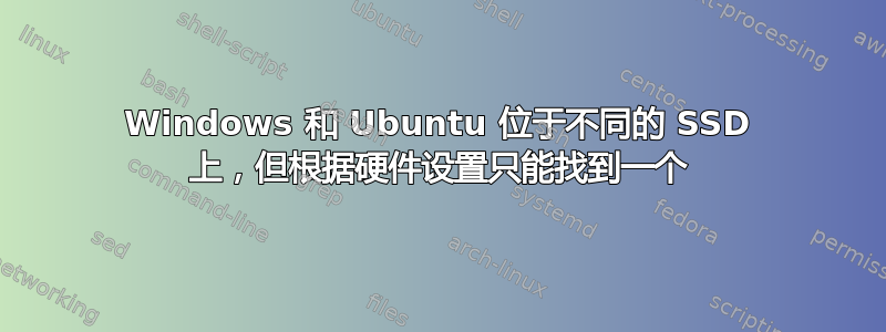 Windows 和 Ubuntu 位于不同的 SSD 上，但根据硬件设置只能找到一个