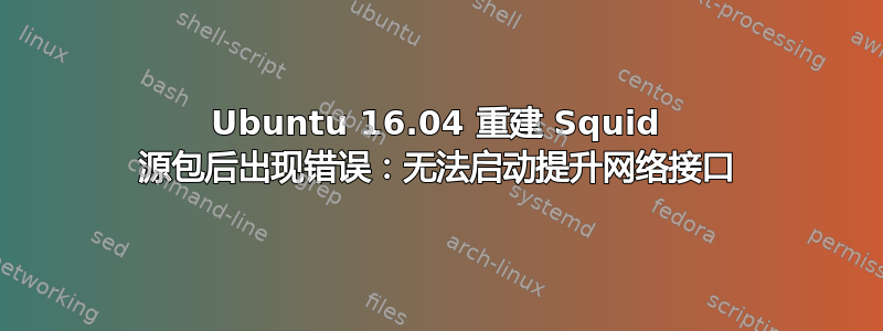 Ubuntu 16.04 重建 Squid 源包后出现错误：无法启动提升网络接口