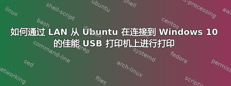 如何通过 LAN 从 Ubuntu 在连接到 Windows 10 的佳能 USB 打印机上进行打印