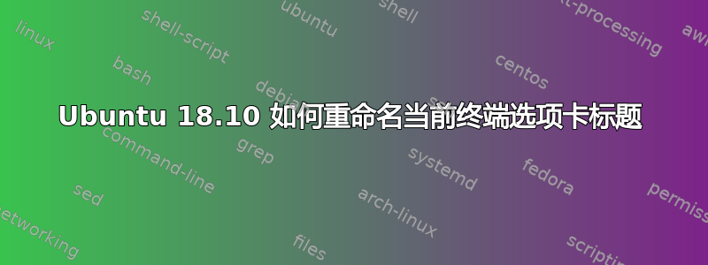 Ubuntu 18.10 如何重命名当前终端选项卡标题