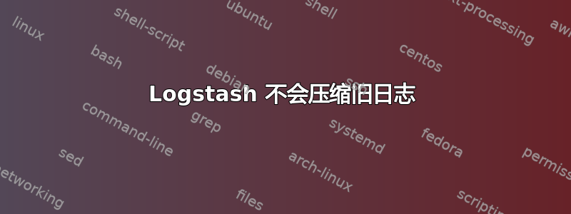 Logstash 不会压缩旧日志