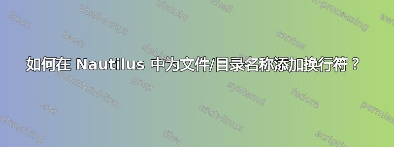 如何在 Nautilus 中为文件/目录名称添加换行符？