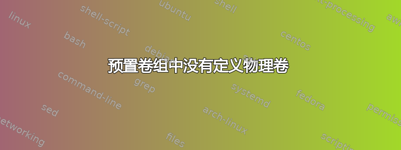 预置卷组中没有定义物理卷