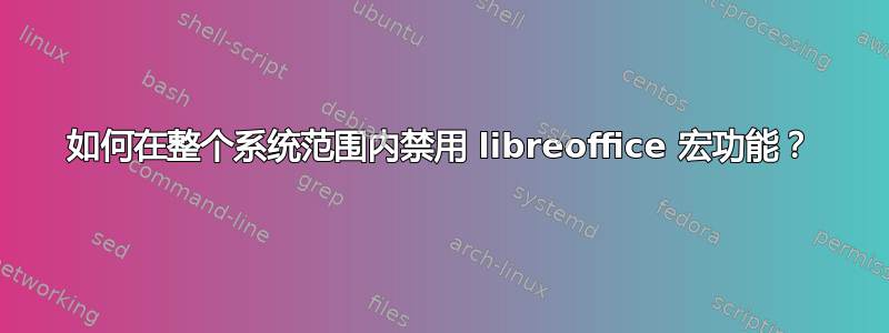 如何在整个系统范围内禁用 libreoffice 宏功能？