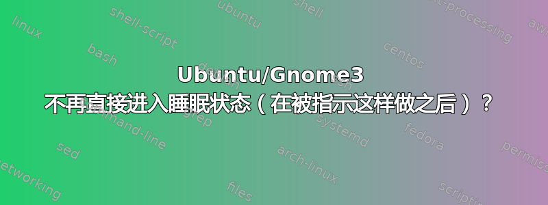 Ubuntu/Gnome3 不再直接进入睡眠状态（在被指示这样做之后）？