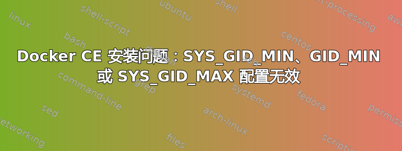 Docker CE 安装问题：SYS_GID_MIN、GID_MIN 或 SYS_GID_MAX 配置无效