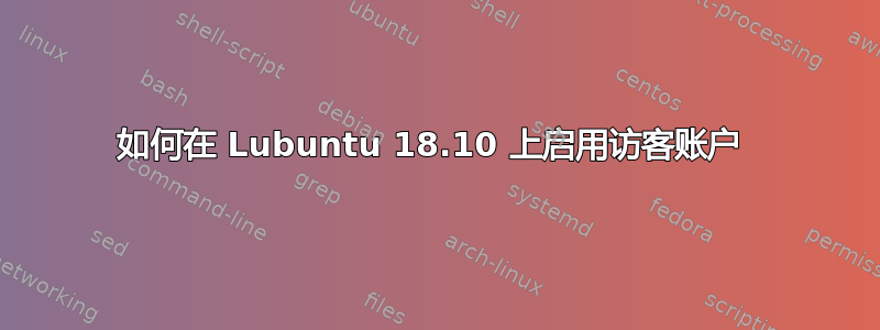 如何在 Lubuntu 18.10 上启用访客账户 