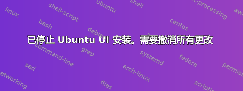 已停止 Ubuntu UI 安装。需要撤消所有更改