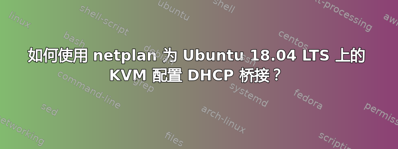 如何使用 netplan 为 Ubuntu 18.04 LTS 上的 KVM 配置 DHCP 桥接？