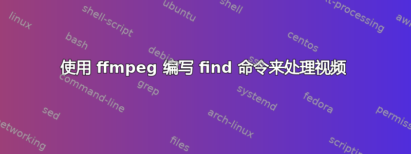 使用 ffmpeg 编写 find 命令来处理视频