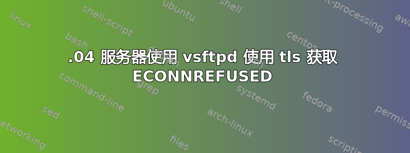 16.04 服务器使用 vsftpd 使用 tls 获取 ECONNREFUSED