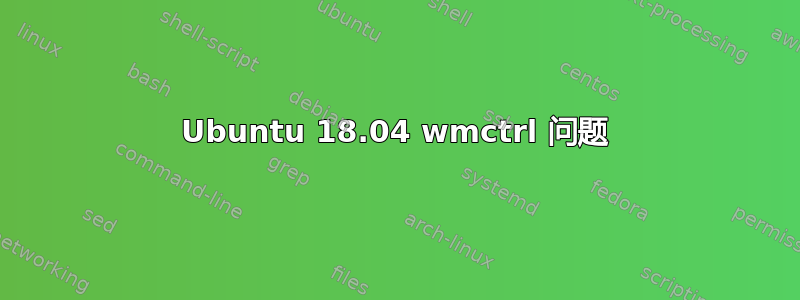 Ubuntu 18.04 wmctrl 问题