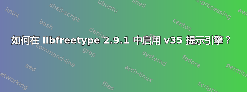 如何在 libfreetype 2.9.1 中启用 v35 提示引擎？