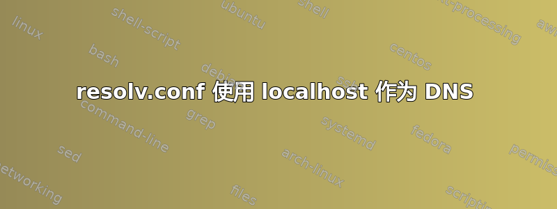 resolv.conf 使用 localhost 作为 DNS