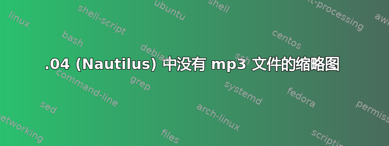 18.04 (Nautilus) 中没有 mp3 文件的缩略图