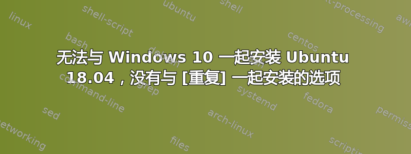 无法与 Windows 10 一起安装 Ubuntu 18.04，没有与 [重复] 一起安装的选项