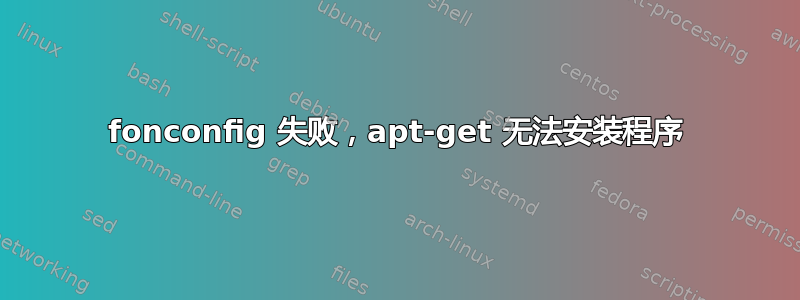 fonconfig 失败，apt-get 无法安装程序