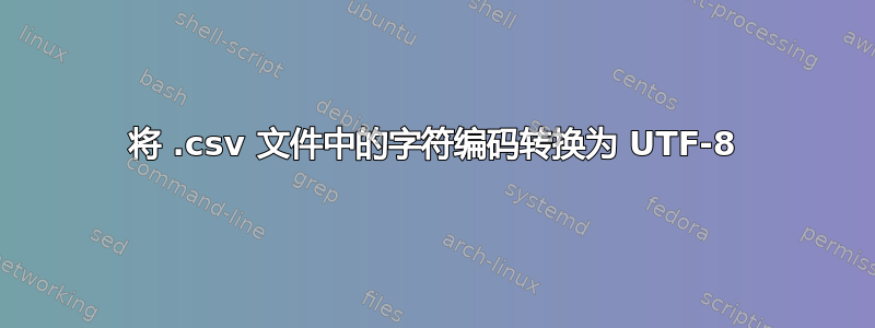 将 .csv 文件中的字符编码转换为 UTF-8