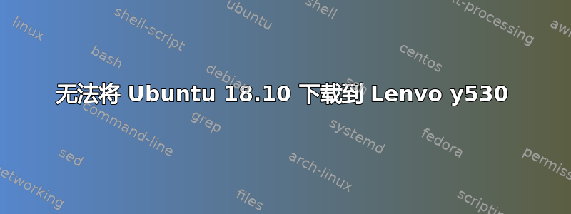 无法将 Ubuntu 18.10 下载到 Lenvo y530