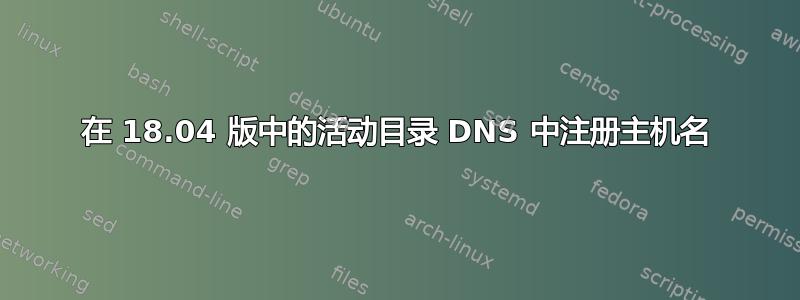 在 18.04 版中的活动目录 DNS 中注册主机名