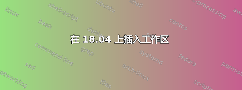 在 18.04 上插入工作区